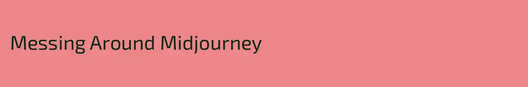 Messing Around Midjourney
